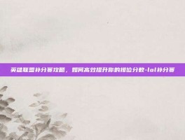 英雄联盟补分赛攻略，如何高效提升你的排位分数-lol补分赛