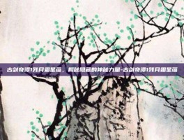 古剑奇谭1残月霜星蕴，揭秘隐藏的神秘力量-古剑奇谭1残月霜星蕴
