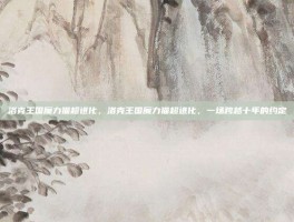 洛克王国魔力猫超进化，洛克王国魔力猫超进化，一场跨越十年的约定