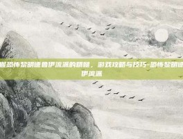 掌握恐怖黎明德鲁伊流派的精髓，游戏攻略与技巧-恐怖黎明德鲁伊流派