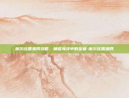 摩尔庄园渔网攻略，捕捉海洋中的宝藏-摩尔庄园渔网