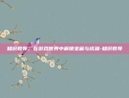 知识教导，在游戏世界中解锁宝藏与成就-知识教导