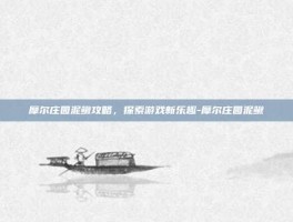 摩尔庄园泥鳅攻略，探索游戏新乐趣-摩尔庄园泥鳅