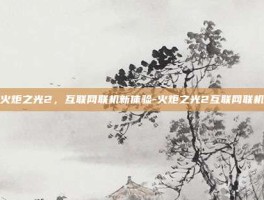 火炬之光2，互联网联机新体验-火炬之光2互联网联机