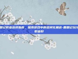 鹿鼎记职业选择指南，探索游戏中的多样化角色-鹿鼎记玩什么职业好