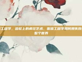 侏儒工程学，齿轮上的疯狂艺术，侏儒工程学如何用失败炸翻整个世界