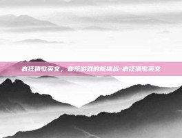疯狂猜歌英文，音乐游戏的新挑战-疯狂猜歌英文