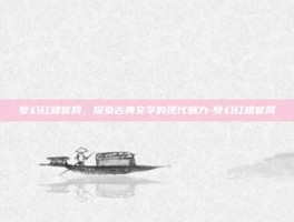 梦幻红楼官网，探索古典文学的现代魅力-梦幻红楼官网
