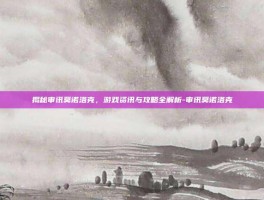 揭秘审讯莫诺洛克，游戏资讯与攻略全解析-审讯莫诺洛克
