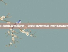 笑傲江湖OL藏宝图攻略，探索游戏内的宝藏-笑傲江湖ol藏宝图