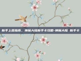 新手上路指南，神魔大陆新手卡攻略-神魔大陆 新手卡