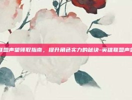 英雄联盟声望领取指南，提升角色实力的秘诀-英雄联盟声望领取