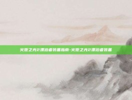 火炬之光2漂泊者装备指南-火炬之光2漂泊者装备