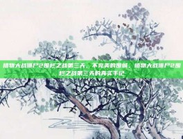 植物大战僵尸2围栏之战第三天，不完美的围城，植物大战僵尸2围栏之战第三天的真实手记