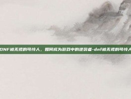 DNF被无视的可怜人，如何成为游戏中的逆袭者-dnf被无视的可怜人