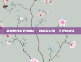 魔兽世界服务器维护，暂停的时间，不灭的远征