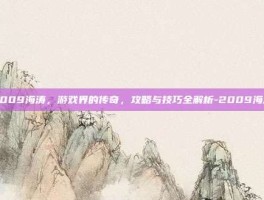 2009海涛，游戏界的传奇，攻略与技巧全解析-2009海涛