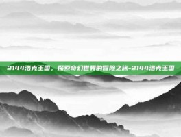 2144洛克王国，探索奇幻世界的冒险之旅-2144洛克王国