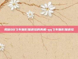 揭秘QQ飞车魅影加速挂的真相-qq飞车魅影加速挂
