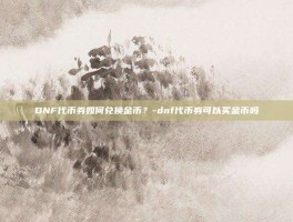 DNF代币券如何兑换金币？-dnf代币券可以买金币吗