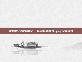 掌握PSP汉字输入，畅游游戏世界-psp汉字输入