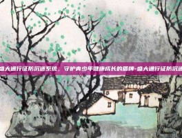 盛大通行证防沉迷系统，守护青少年健康成长的盾牌-盛大通行证防沉迷
