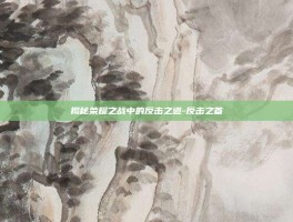 揭秘荣耀之战中的反击之道-反击之首