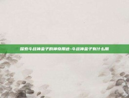 探索斗战神金子的神奇用途-斗战神金子有什么用