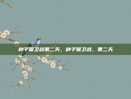 种子保卫战第二天，种子保卫战，第二天