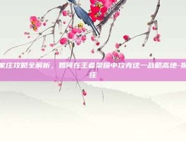 祝家庄攻略全解析，如何在王者荣耀中攻克这一战略高地-祝家庄