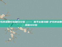 炉石传说回归奖励100包 —— 新手必看攻略-炉石传说回归奖励100包