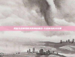揭秘斗战神鸡鸣关的神秘面纱-斗战神鸡鸣关在哪
