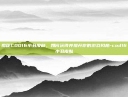 揭秘COD16小丑皮肤，如何获得并提升你的游戏风格-cod16小丑皮肤