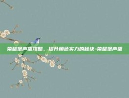 荣耀堡声望攻略，提升角色实力的秘诀-荣耀堡声望