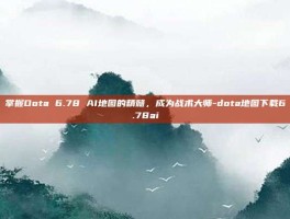 掌握Dota 6.78 AI地图的精髓，成为战术大师-dota地图下载6.78ai