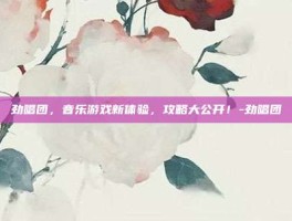 劲唱团，音乐游戏新体验，攻略大公开！-劲唱团
