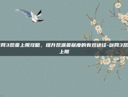 剑网3帮贡上限攻略，提升帮派贡献度的有效途径-剑网3帮贡上限