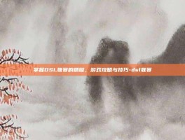 掌握DSL联赛的精髓，游戏攻略与技巧-dsl联赛