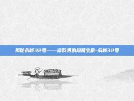 揭秘永新32号——游戏界的隐藏宝藏-永新32号