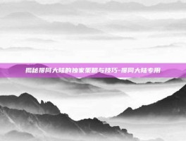 揭秘搜同大陆的独家策略与技巧-搜同大陆专用