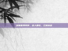 剑侠世界同伴，故人都在，江湖未远