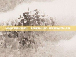 揭秘冠军篮球经理2，全屏策略与技巧-冠军篮球经理2全屏