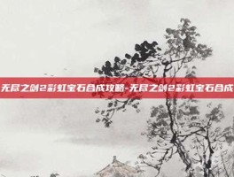 无尽之剑2彩虹宝石合成攻略-无尽之剑2彩虹宝石合成