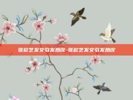 张歆艺发文引发热议-张歆艺发文引发热议