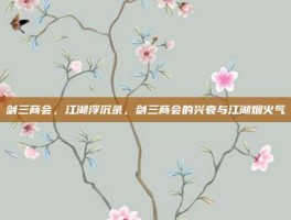 剑三商会，江湖浮沉录，剑三商会的兴衰与江湖烟火气