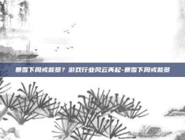 暴雪下周或裁员？游戏行业风云再起-暴雪下周或裁员