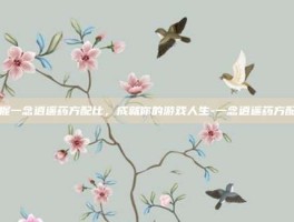 掌握一念逍遥药方配比，成就你的游戏人生-一念逍遥药方配比
