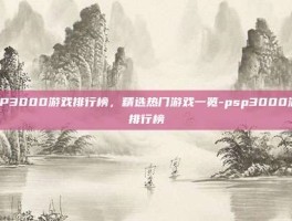 PSP3000游戏排行榜，精选热门游戏一览-psp3000游戏排行榜