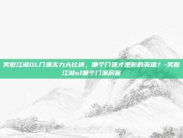 笑傲江湖OL门派实力大比拼，哪个门派才是你的英雄？-笑傲江湖ol哪个门派厉害