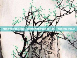 刀塔传奇公会战攻略，如何成为顶尖公会的一员？-刀塔传奇公会战